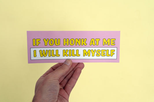 If You Honk At Me I Will Kill Myself Bumper Sticker held