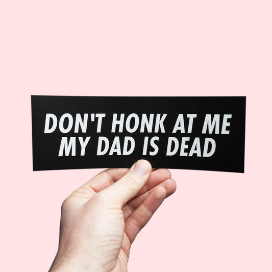 Don't Honk At Me My Dad Is Dead Bumper Sticker held